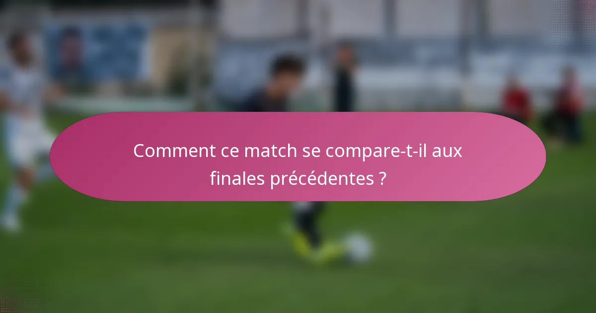 Comment ce match se compare-t-il aux finales précédentes ?
