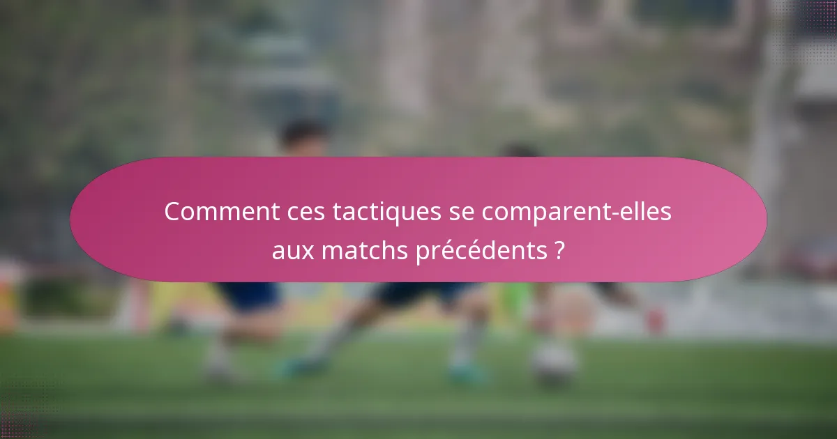 Comment ces tactiques se comparent-elles aux matchs précédents ?