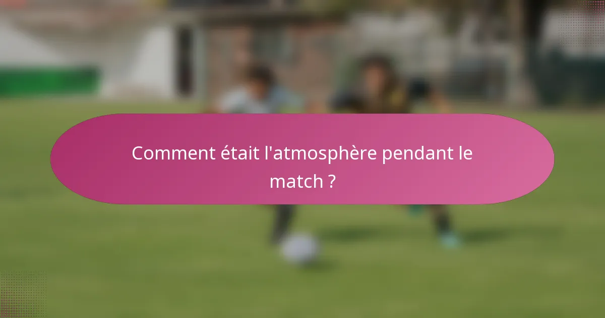 Comment était l'atmosphère pendant le match ?