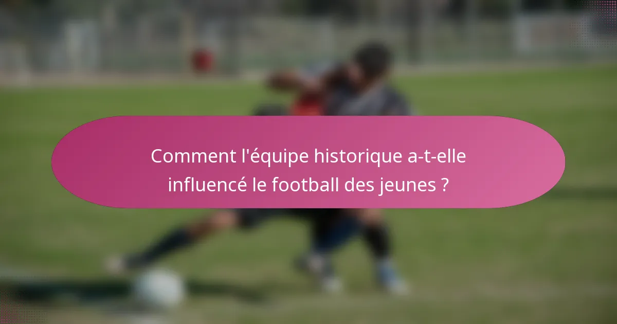 Comment l'équipe historique a-t-elle influencé le football des jeunes ?