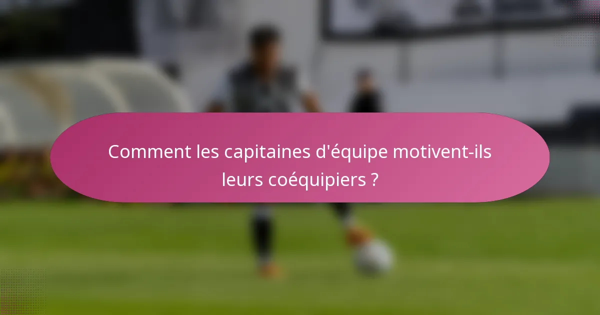Comment les capitaines d'équipe motivent-ils leurs coéquipiers ?