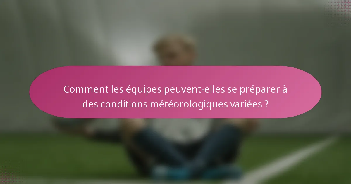 Comment les équipes peuvent-elles se préparer à des conditions météorologiques variées ?