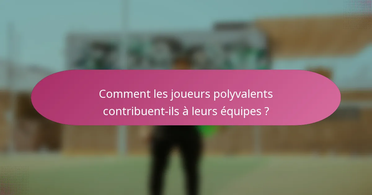 Comment les joueurs polyvalents contribuent-ils à leurs équipes ?