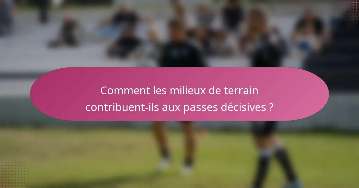Comment les milieux de terrain contribuent-ils aux passes décisives ?