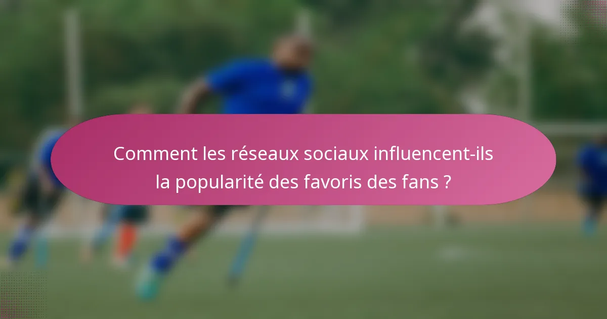 Comment les réseaux sociaux influencent-ils la popularité des favoris des fans ?