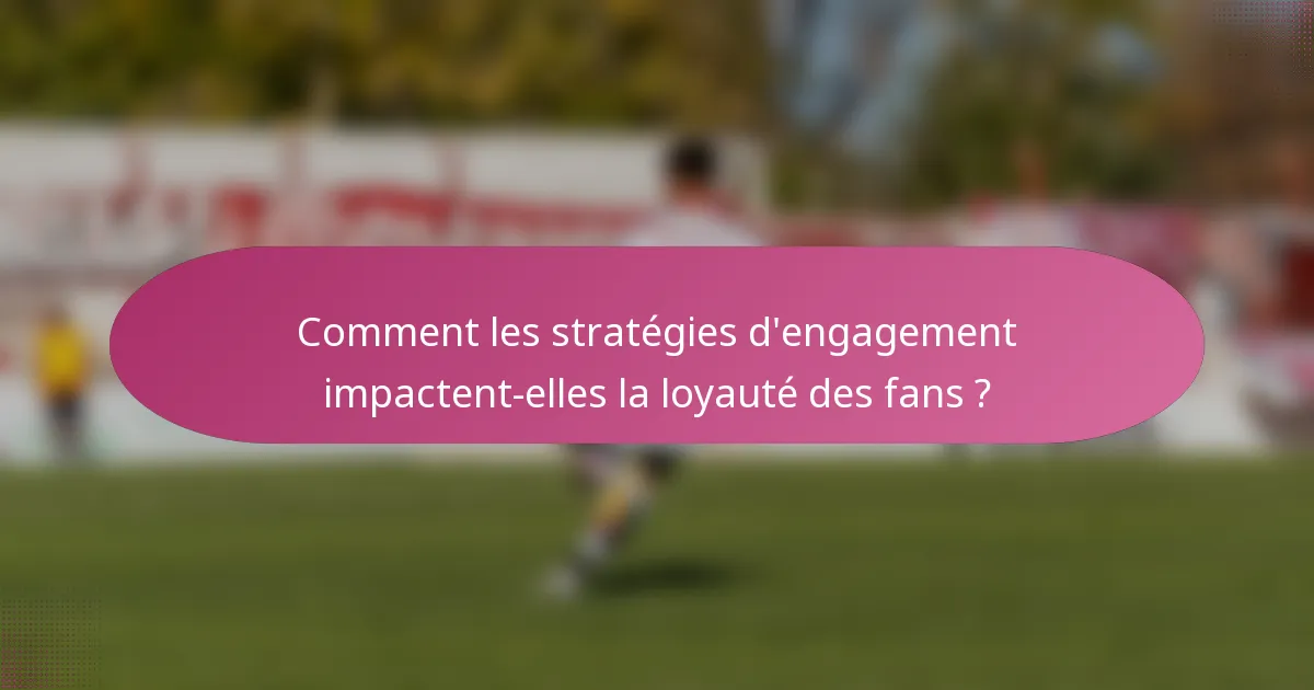 Comment les stratégies d'engagement impactent-elles la loyauté des fans ?