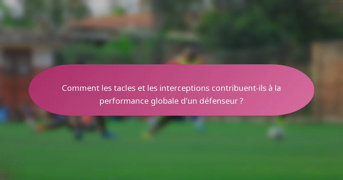 Comment les tacles et les interceptions contribuent-ils à la performance globale d'un défenseur ?
