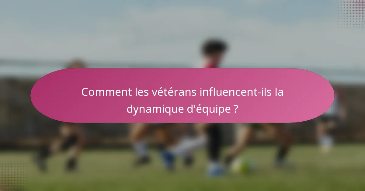 Comment les vétérans influencent-ils la dynamique d'équipe ?