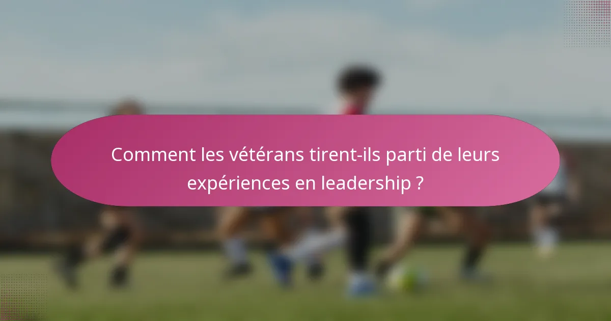 Comment les vétérans tirent-ils parti de leurs expériences en leadership ?
