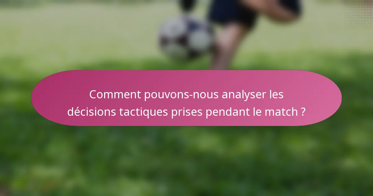 Comment pouvons-nous analyser les décisions tactiques prises pendant le match ?
