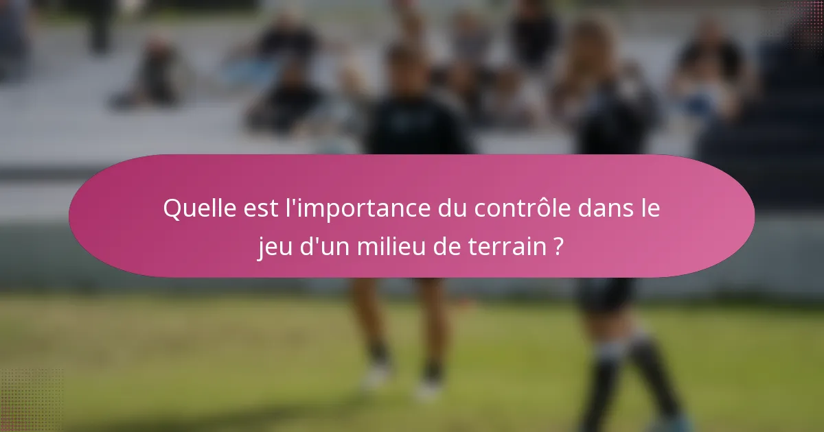 Quelle est l'importance du contrôle dans le jeu d'un milieu de terrain ?