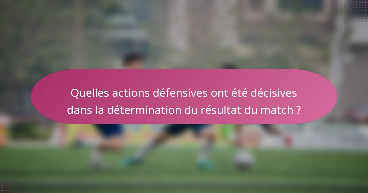 Quelles actions défensives ont été décisives dans la détermination du résultat du match ?