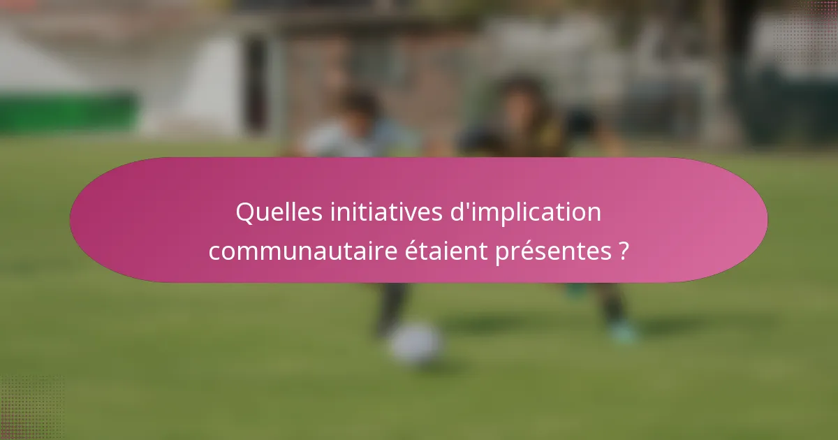 Quelles initiatives d'implication communautaire étaient présentes ?