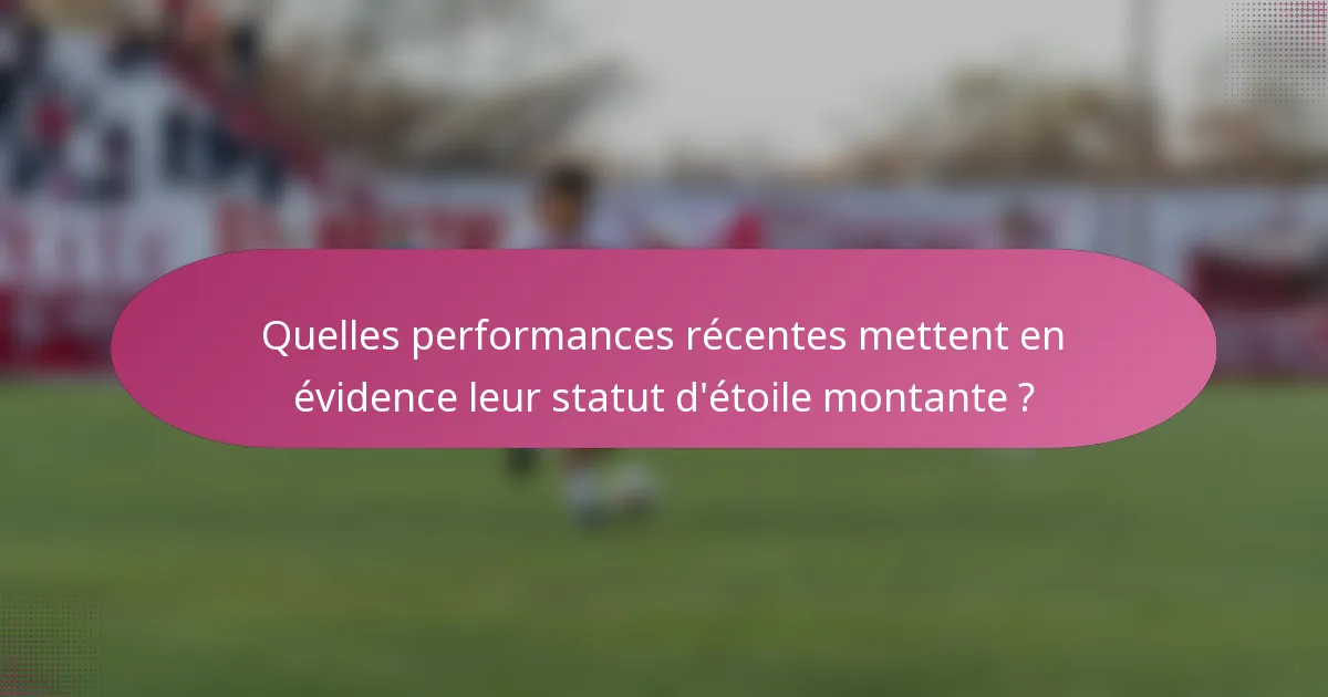 Quelles performances récentes mettent en évidence leur statut d'étoile montante ?