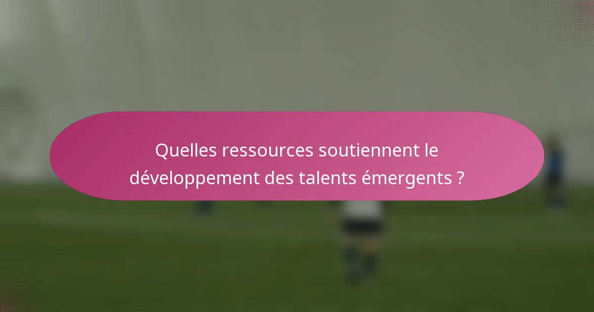 Quelles ressources soutiennent le développement des talents émergents ?
