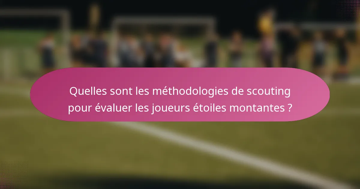 Quelles sont les méthodologies de scouting pour évaluer les joueurs étoiles montantes ?