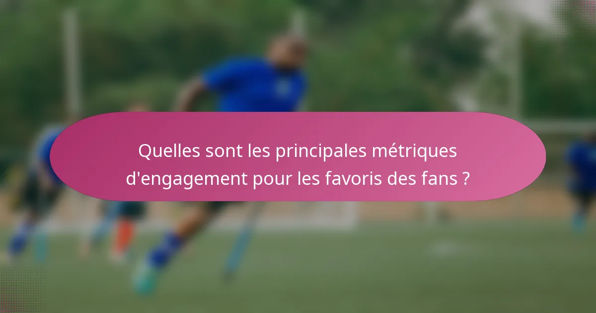 Quelles sont les principales métriques d'engagement pour les favoris des fans ?