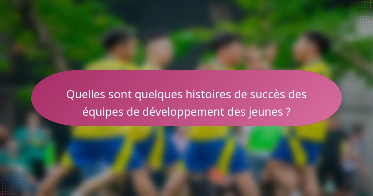 Quelles sont quelques histoires de succès des équipes de développement des jeunes ?