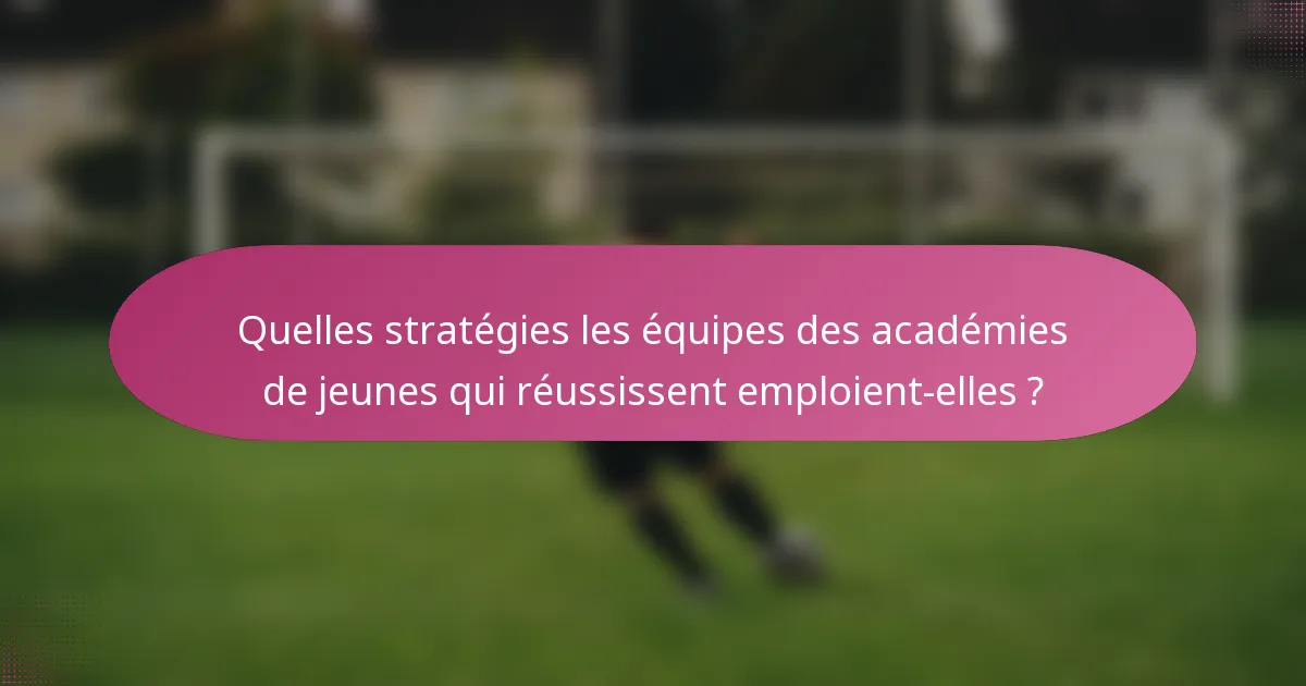Quelles stratégies les équipes des académies de jeunes qui réussissent emploient-elles ?