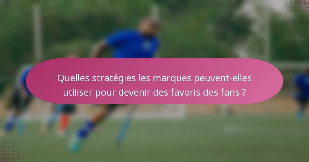 Quelles stratégies les marques peuvent-elles utiliser pour devenir des favoris des fans ?