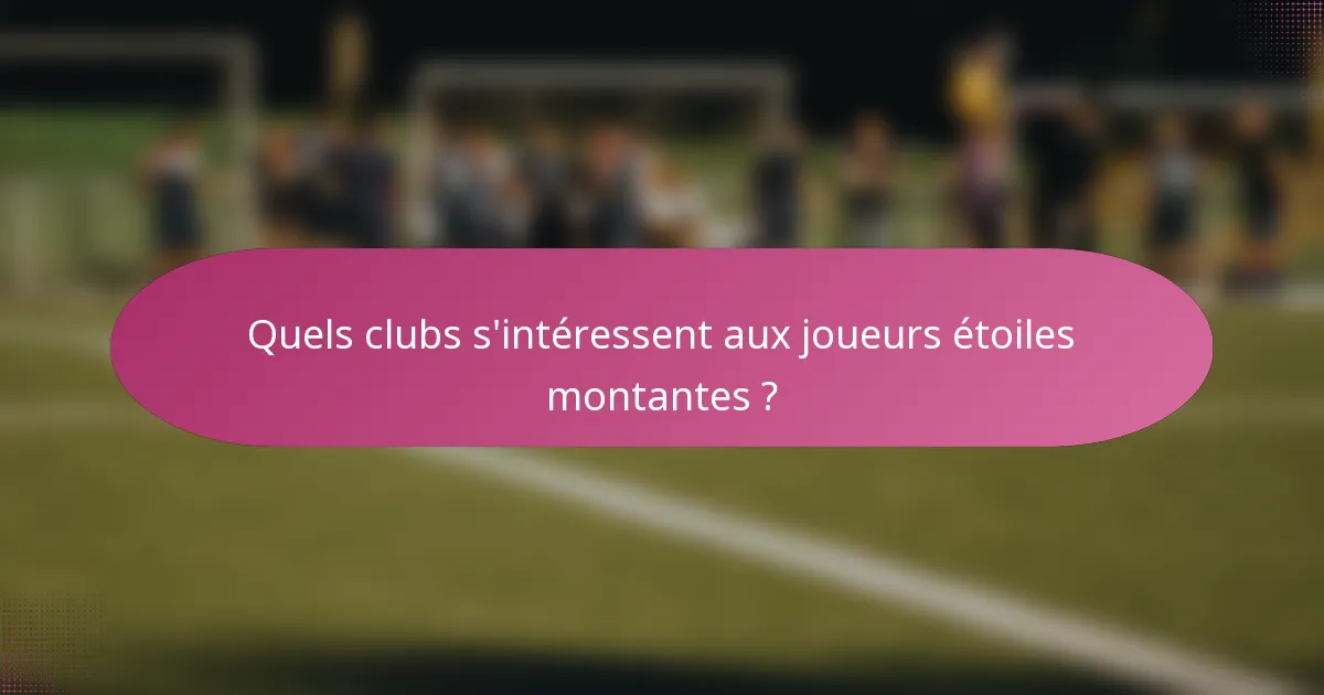 Quels clubs s'intéressent aux joueurs étoiles montantes ?