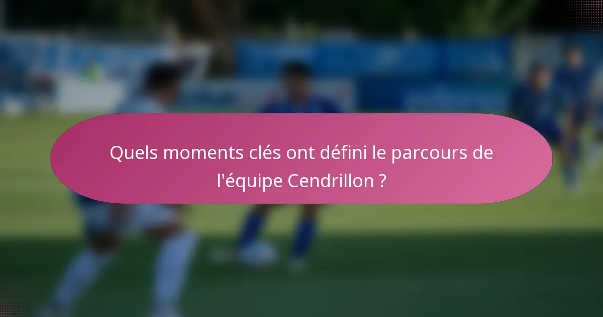 Quels moments clés ont défini le parcours de l'équipe Cendrillon ?