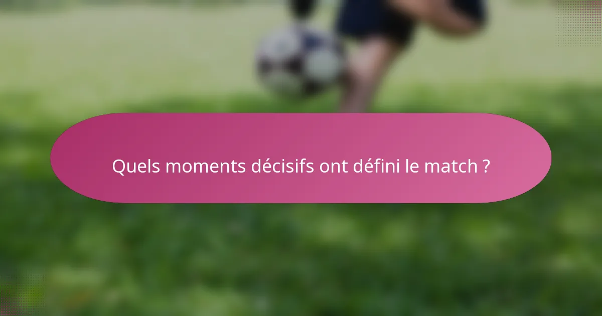 Quels moments décisifs ont défini le match ?