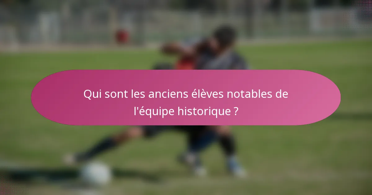 Qui sont les anciens élèves notables de l'équipe historique ?